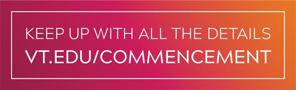 Keep up with all the commencement details vt.edu/commencement